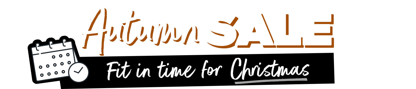 Autumn Sale Now On - Fit in time for Christmas